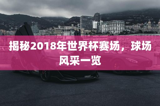 揭秘2018年世界杯赛场，球场风采一览