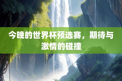 今晚的世界杯预选赛，期待与激情的碰撞