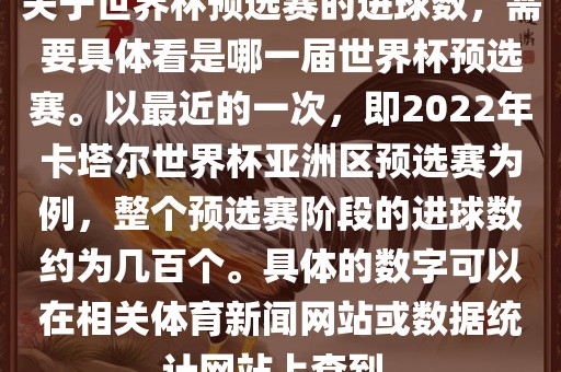 关于世界杯预选赛的进球数，需要具体看是哪一届世界杯预选赛。以最近的一次，即2022年卡塔尔世界杯亚洲区预选赛为例，整个预选赛阶段的进球数约为几百个。具体的数字可以在相关体育新闻网站或数据统计网站上查到。