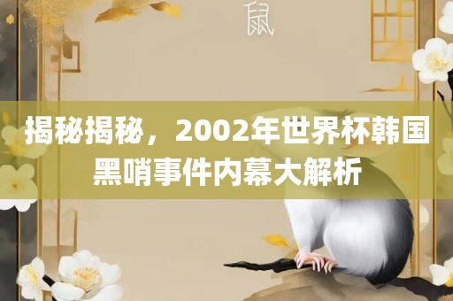 揭秘揭秘，2002年世界杯韩国黑哨事件内幕大解析