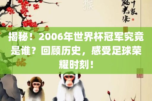 揭秘！2006年世界杯冠军究竟是谁？回顾历史，感受足球荣耀时刻！