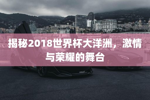 揭秘2018世界杯大洋洲，激情与荣耀的舞台