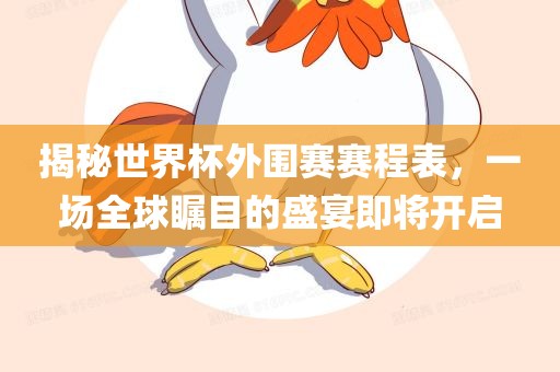 揭秘世界杯外围赛赛程表，一场全球瞩目的盛宴即将开启