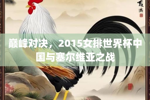 巅峰对决，2015女排世界杯中国与塞尔维亚之战