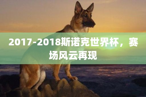 2017-2018斯诺克世界杯，赛场风云再现