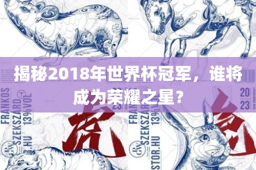 揭秘2018年世界杯冠军，谁将成为荣耀之星？