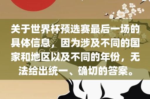 关于世界杯预选赛最后一场的具体信息，因为涉及不同的国家和地区以及不同的年份，无法给出统一、确切的答案。