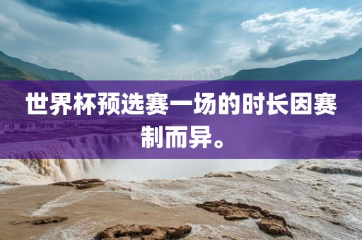 世界杯预选赛一场的时长因赛制而异。