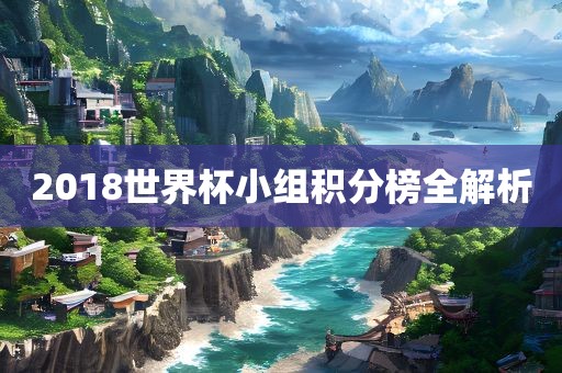 2018世界杯小组积分榜全解析