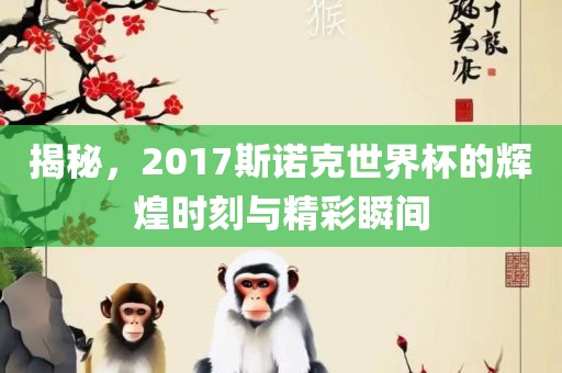 揭秘，2017斯诺克世界杯的辉煌时刻与精彩瞬间