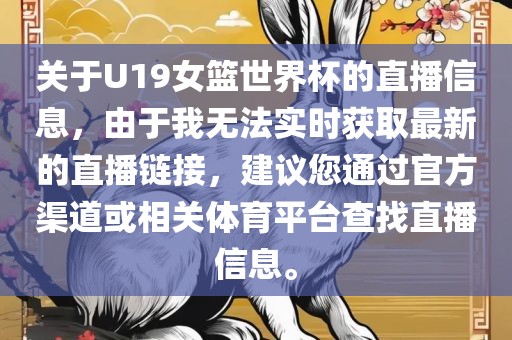 关于U19女篮世界杯的直播信息，由于我无法实时获取最新的直播链接，建议您通过官方渠道或相关体育平台查找直播信息。