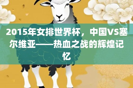 2015年女排世界杯，中国VS塞尔维亚——热血之战的辉煌记忆