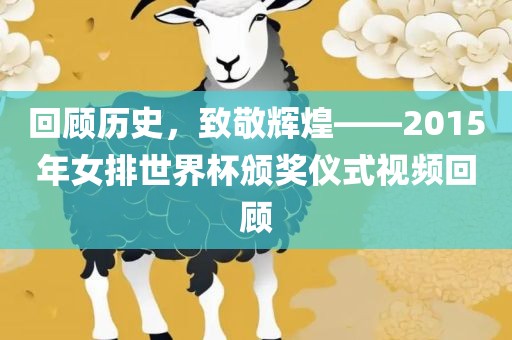 回顾历史，致敬辉煌——2015年女排世界杯颁奖仪式视频回顾