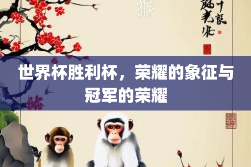 世界杯胜利杯，荣耀的象征与冠军的荣耀