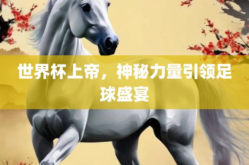 世界杯上帝，神秘力量引领足球盛宴