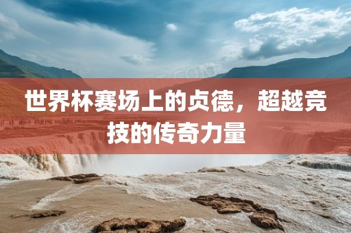 世界杯赛场上的贞德，超越竞技的传奇力量