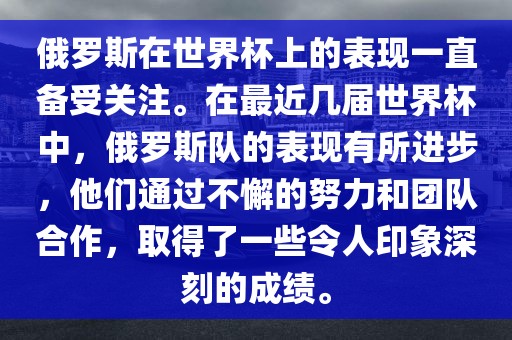 俄罗斯在世界杯上的表现一直备受关注。在最近几届世界杯中，俄罗斯队的表现有所进步，他们通过不懈的努力和团队合作，取得了一些令人印象深刻的成绩。