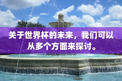 关于世界杯的未来，我们可以从多个方面来探讨。