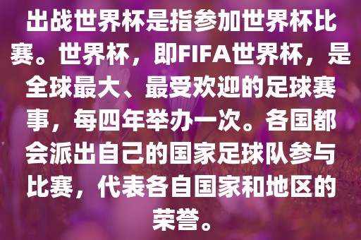 出战世界杯是指参加世界杯比赛。世界杯，即FIFA世界杯，是全球最大、最受欢迎的足球赛事，每四年举办一次。各国都会派出自己的国家足球队参与比赛，代表各自国家和地区的荣誉。
