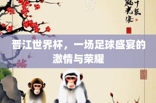 晋江世界杯，一场足球盛宴的激情与荣耀