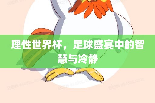 理性世界杯，足球盛宴中的智慧与冷静