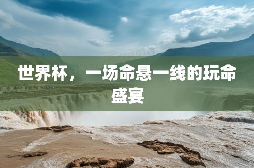 世界杯，一场命悬一线的玩命盛宴