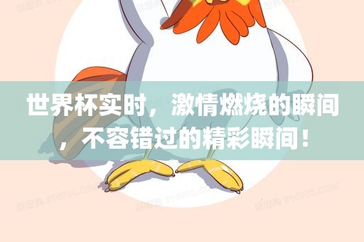 世界杯实时，激情燃烧的瞬间，不容错过的精彩瞬间！