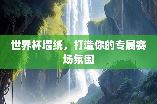 世界杯墙纸，打造你的专属赛场氛围