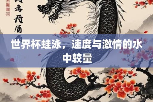世界杯蛙泳，速度与激情的水中较量
