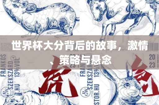世界杯大分背后的故事，激情、策略与悬念