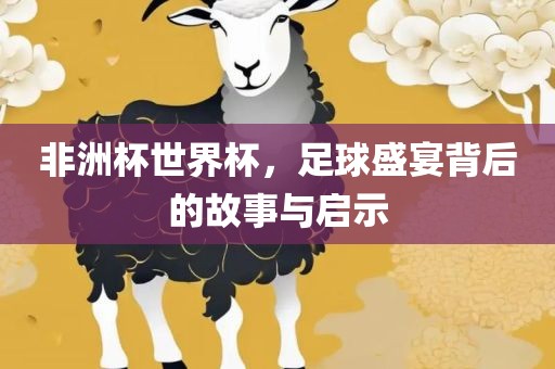 非洲杯世界杯，足球盛宴背后的故事与启示