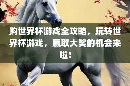 购世界杯游戏全攻略，玩转世界杯游戏，赢取大奖的机会来啦！