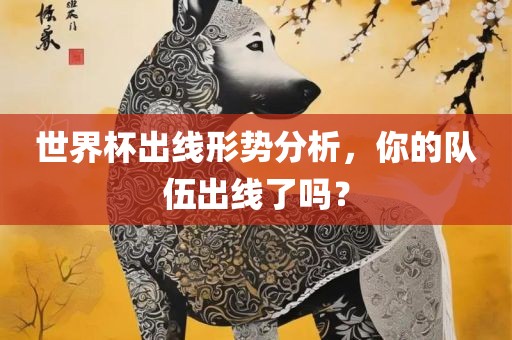 世界杯出线形势分析，你的队伍出线了吗？