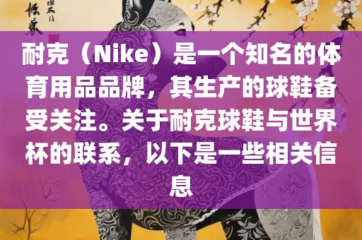 耐克（Nike）是一个知名的体育用品品牌，其生产的球鞋备受关注。关于耐克球鞋与世界杯的联系，以下是一些相关信息