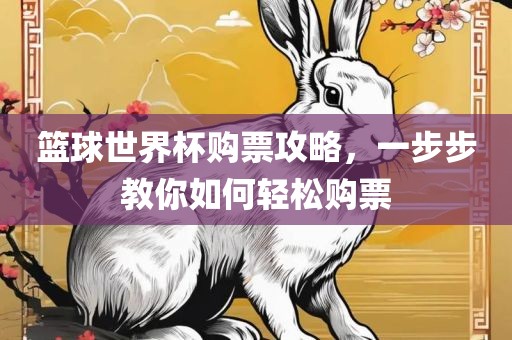 篮球世界杯购票攻略，一步步教你如何轻松购票