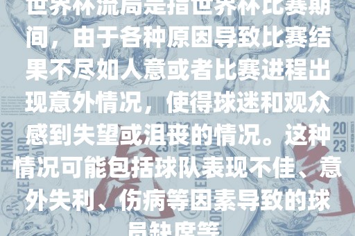世界杯流局是指世界杯比赛期间，由于各种原因导致比赛结果不尽如人意或者比赛进程出现意外情况，使得球迷和观众感到失望或沮丧的情况。这种情况可能包括球队表现不佳、意外失利、伤病等因素导致的球员缺席等。