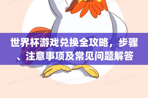 世界杯游戏兑换全攻略，步骤、注意事项及常见问题解答