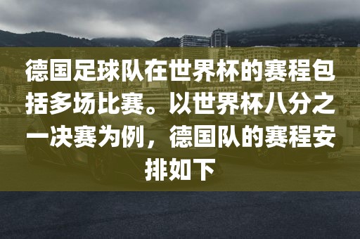德国足球队在世界杯的赛程包括多场比赛。以世界杯八分之一决赛为例，德国队的赛程安排如下