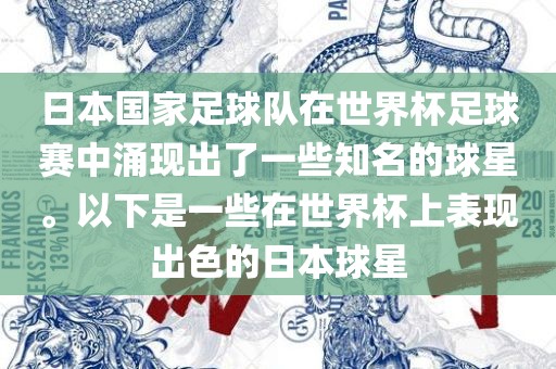 日本国家足球队在世界杯足球赛中涌现出了一些知名的球星。以下是一些在世界杯上表现出色的日本球星