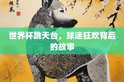 世界杯跳天台，球迷狂欢背后的故事