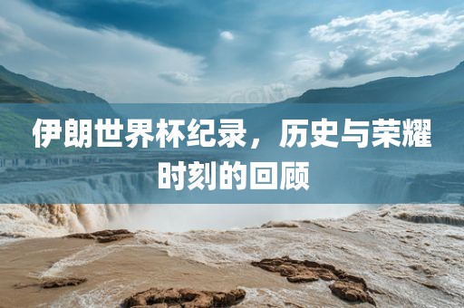 伊朗世界杯纪录，历史与荣耀时刻的回顾