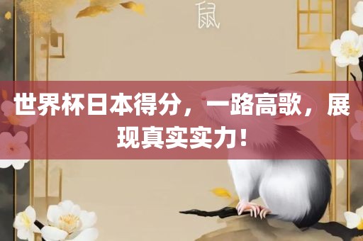 世界杯日本得分，一路高歌，展现真实实力！