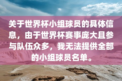 关于世界杯小组球员的具体信息，由于世界杯赛事庞大且参与队伍众多，我无法提供全部的小组球员名单。