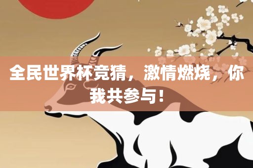 全民世界杯竞猜，激情燃烧，你我共参与！
