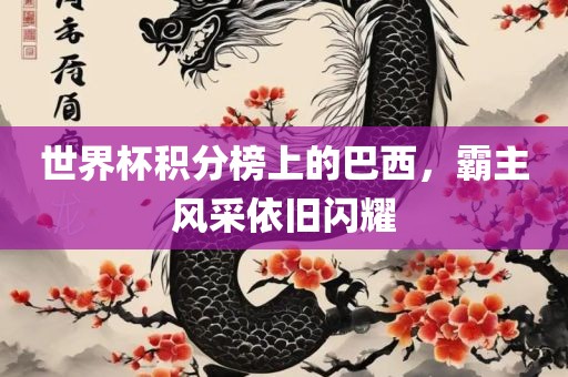 世界杯积分榜上的巴西，霸主风采依旧闪耀