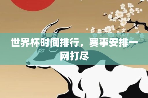 世界杯时间排行，赛事安排一网打尽