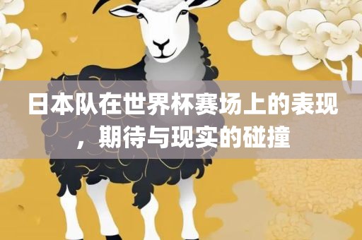 日本队在世界杯赛场上的表现，期待与现实的碰撞