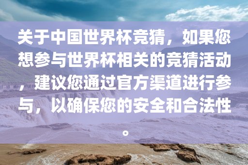 关于中国世界杯竞猜，如果您想参与世界杯相关的竞猜活动，建议您通过官方渠道进行参与，以确保您的安全和合法性。
