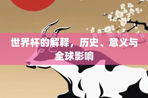 世界杯的解释，历史、意义与全球影响