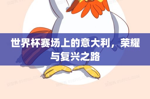 世界杯赛场上的意大利，荣耀与复兴之路